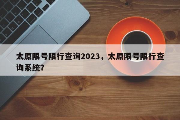 太原限号限行查询2023，太原限号限行查询系统？-第1张图片-沐栀生活网