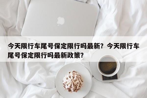 今天限行车尾号保定限行吗最新？今天限行车尾号保定限行吗最新政策？-第1张图片-沐栀生活网