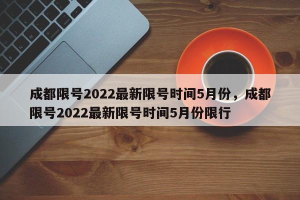 成都限号2022最新限号时间5月份，成都限号2022最新限号时间5月份限行-第1张图片-沐栀生活网