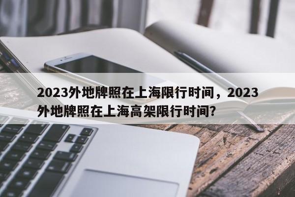 2023外地牌照在上海限行时间，2023外地牌照在上海高架限行时间？-第1张图片-沐栀生活网