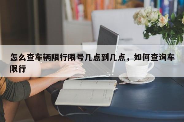 怎么查车辆限行限号几点到几点，如何查询车限行-第1张图片-沐栀生活网