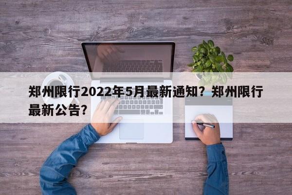 郑州限行2022年5月最新通知？郑州限行最新公告？-第1张图片-沐栀生活网