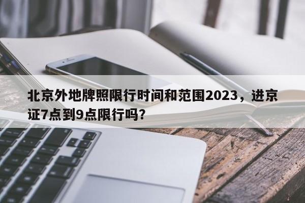 北京外地牌照限行时间和范围2023，进京证7点到9点限行吗？-第1张图片-沐栀生活网