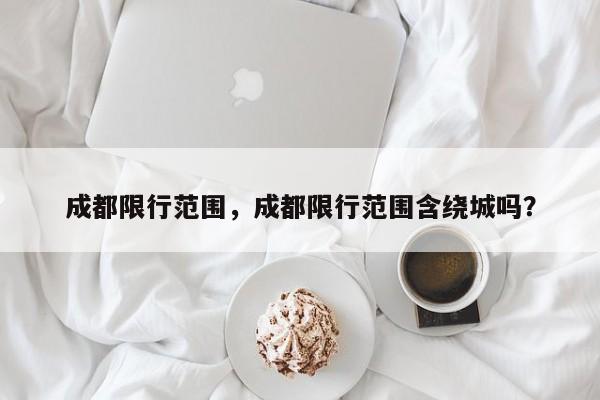 成都限行范围，成都限行范围含绕城吗？-第1张图片-沐栀生活网