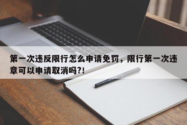 第一次违反限行怎么申请免罚，限行第一次违章可以申请取消吗?！-第1张图片-沐栀生活网