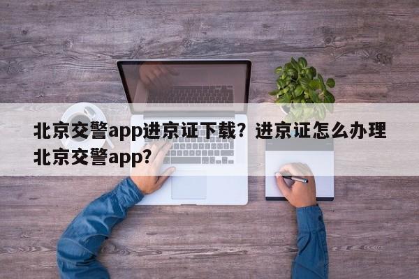 北京交警app进京证下载？进京证怎么办理北京交警app？-第1张图片-沐栀生活网