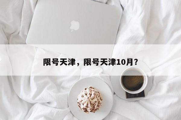 限号天津，限号天津10月？-第1张图片-沐栀生活网