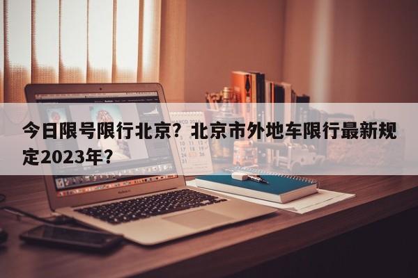 今日限号限行北京？北京市外地车限行最新规定2023年？-第1张图片-沐栀生活网