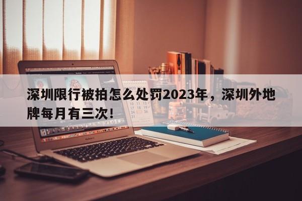 深圳限行被拍怎么处罚2023年，深圳外地牌每月有三次！-第1张图片-沐栀生活网