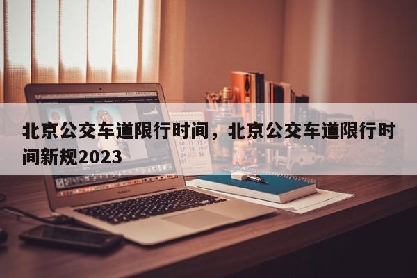 北京公交车道限行时间，北京公交车道限行时间新规2023-第1张图片-沐栀生活网