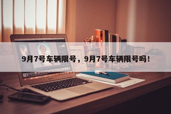 9月7号车辆限号，9月7号车辆限号吗！-第1张图片-沐栀生活网