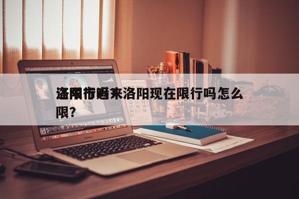 洛阳市近来
还限行吗？洛阳现在限行吗怎么限？-第1张图片-沐栀生活网