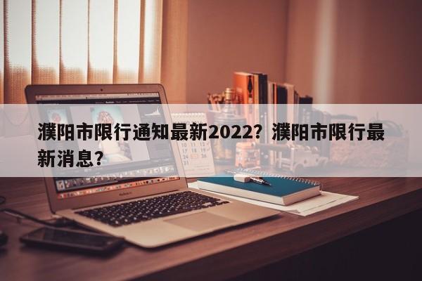 濮阳市限行通知最新2022？濮阳市限行最新消息？-第1张图片-沐栀生活网