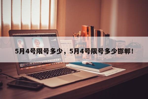 5月4号限号多少，5月4号限号多少邯郸！-第1张图片-沐栀生活网