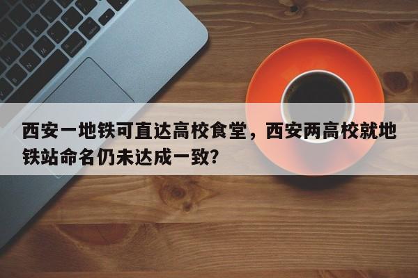 西安一地铁可直达高校食堂，西安两高校就地铁站命名仍未达成一致？-第1张图片-沐栀生活网