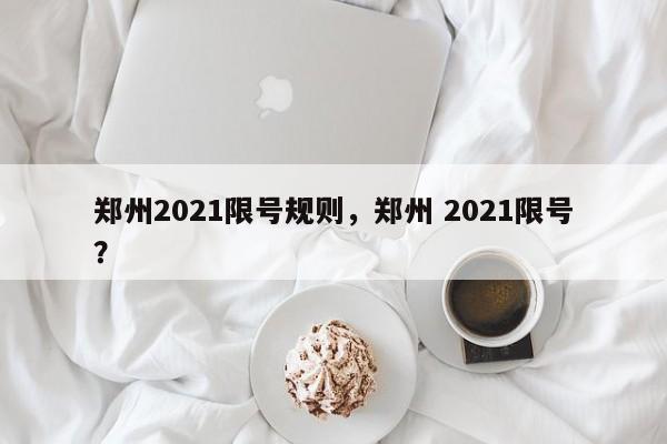 郑州2021限号规则，郑州 2021限号？-第1张图片-沐栀生活网