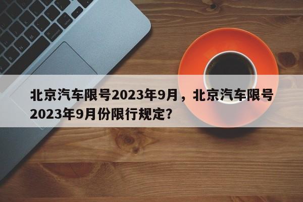 北京汽车限号2023年9月，北京汽车限号2023年9月份限行规定？-第1张图片-沐栀生活网