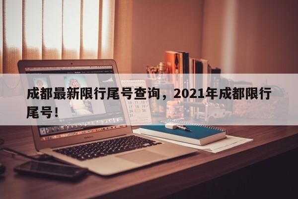 成都最新限行尾号查询，2021年成都限行尾号！-第1张图片-沐栀生活网