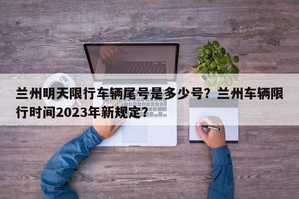 兰州明天限行车辆尾号是多少号？兰州车辆限行时间2023年新规定？-第1张图片-沐栀生活网