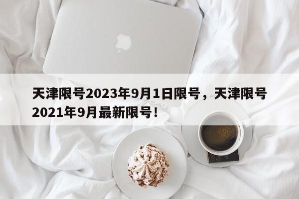 天津限号2023年9月1日限号，天津限号2021年9月最新限号！-第1张图片-沐栀生活网