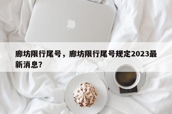 廊坊限行尾号，廊坊限行尾号规定2023最新消息？-第1张图片-沐栀生活网