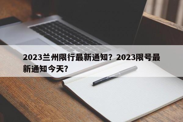 2023兰州限行最新通知？2023限号最新通知今天？-第1张图片-沐栀生活网