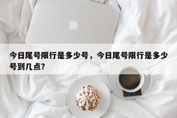 今日尾号限行是多少号，今日尾号限行是多少号到几点？-第1张图片-沐栀生活网