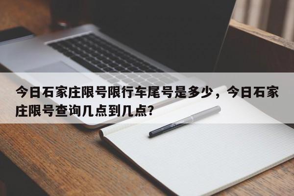 今日石家庄限号限行车尾号是多少，今日石家庄限号查询几点到几点？-第1张图片-沐栀生活网