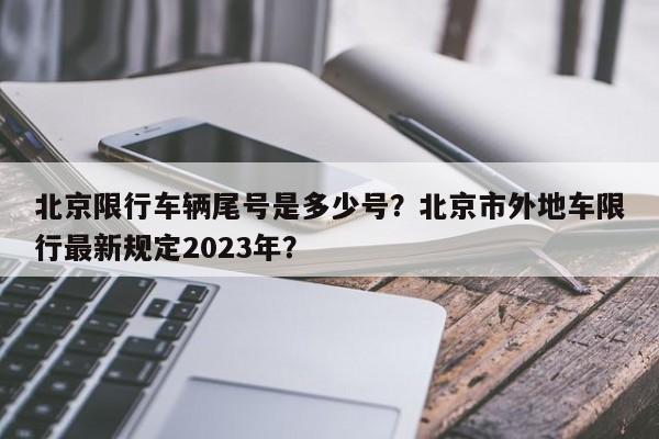 北京限行车辆尾号是多少号？北京市外地车限行最新规定2023年？-第1张图片-沐栀生活网