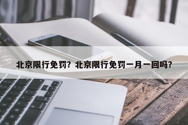 北京限行免罚？北京限行免罚一月一回吗？-第1张图片-沐栀生活网