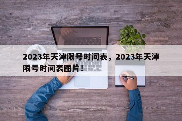 2023年天津限号时间表，2023年天津限号时间表图片！-第1张图片-沐栀生活网