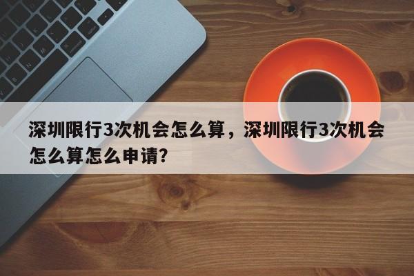 深圳限行3次机会怎么算，深圳限行3次机会怎么算怎么申请？-第1张图片-沐栀生活网