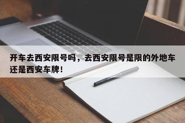 开车去西安限号吗，去西安限号是限的外地车还是西安车牌！-第1张图片-沐栀生活网