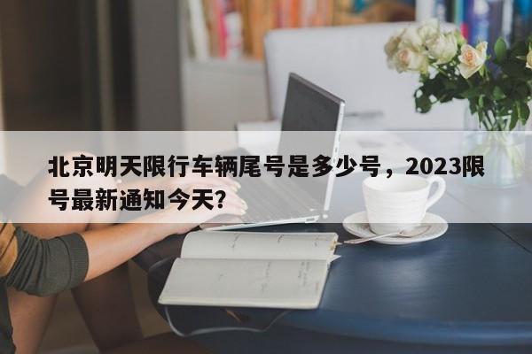 北京明天限行车辆尾号是多少号，2023限号最新通知今天？-第1张图片-沐栀生活网