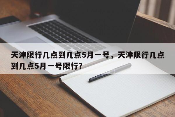 天津限行几点到几点5月一号，天津限行几点到几点5月一号限行？-第1张图片-沐栀生活网