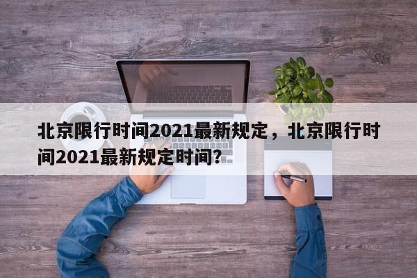 北京限行时间2021最新规定，北京限行时间2021最新规定时间？-第1张图片-沐栀生活网