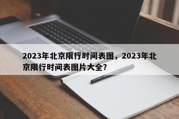 2023年北京限行时间表图，2023年北京限行时间表图片大全？-第1张图片-沐栀生活网