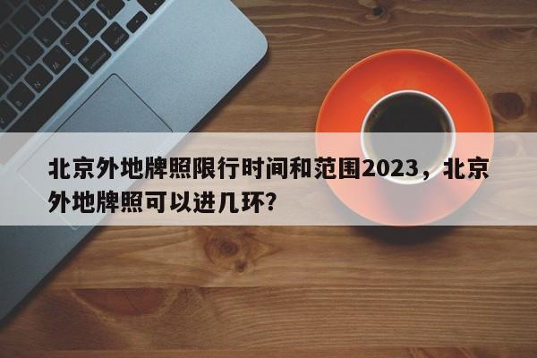 北京外地牌照限行时间和范围2023，北京外地牌照可以进几环？-第1张图片-沐栀生活网