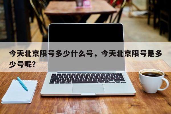 今天北京限号多少什么号，今天北京限号是多少号呢？-第1张图片-沐栀生活网