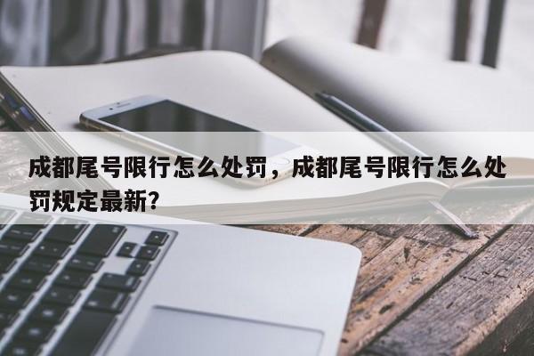 成都尾号限行怎么处罚，成都尾号限行怎么处罚规定最新？-第1张图片-沐栀生活网