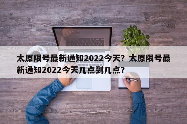 太原限号最新通知2022今天？太原限号最新通知2022今天几点到几点？-第1张图片-沐栀生活网