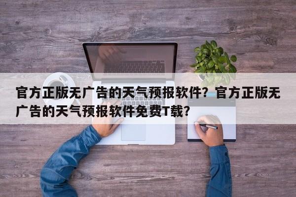 官方正版无广告的天气预报软件？官方正版无广告的天气预报软件免费T载？-第1张图片-沐栀生活网