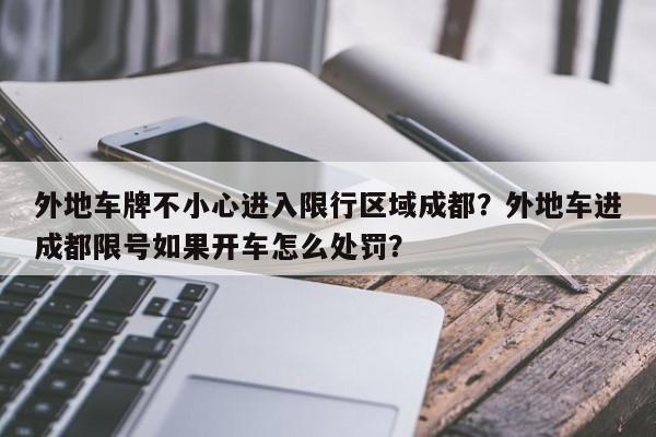 外地车牌不小心进入限行区域成都？外地车进成都限号如果开车怎么处罚？-第1张图片-沐栀生活网