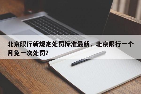 北京限行新规定处罚标准最新，北京限行一个月免一次处罚？-第1张图片-沐栀生活网