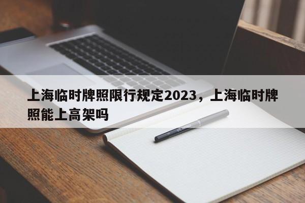 上海临时牌照限行规定2023，上海临时牌照能上高架吗-第1张图片-沐栀生活网