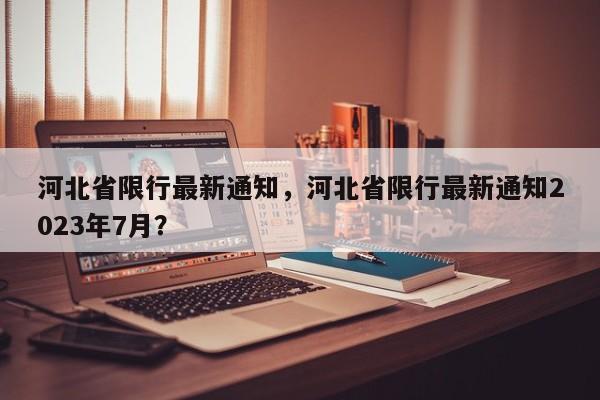 河北省限行最新通知，河北省限行最新通知2023年7月？-第1张图片-沐栀生活网