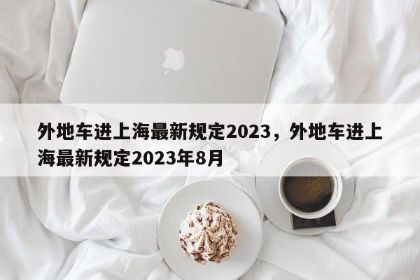 外地车进上海最新规定2023，外地车进上海最新规定2023年8月-第1张图片-沐栀生活网