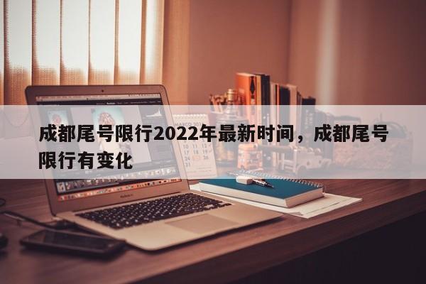 成都尾号限行2022年最新时间，成都尾号限行有变化-第1张图片-沐栀生活网