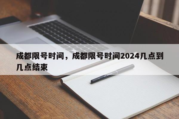 成都限号时间，成都限号时间2024几点到几点结束-第1张图片-沐栀生活网