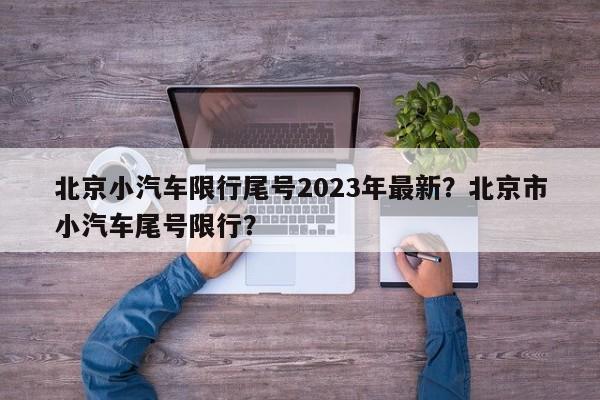 北京小汽车限行尾号2023年最新？北京市小汽车尾号限行？-第1张图片-沐栀生活网